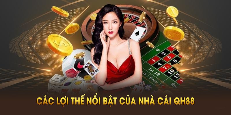 Các lợi thế nổi bật của nhà cái QH88 hiện nay