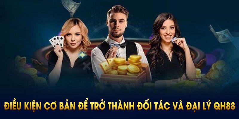 Điều kiện cơ bản để trở thành đối tác và đại lý QH88 chính thức