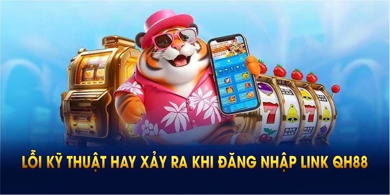 Những lỗi kỹ thuật hay xảy ra khi đăng nhập link QH88