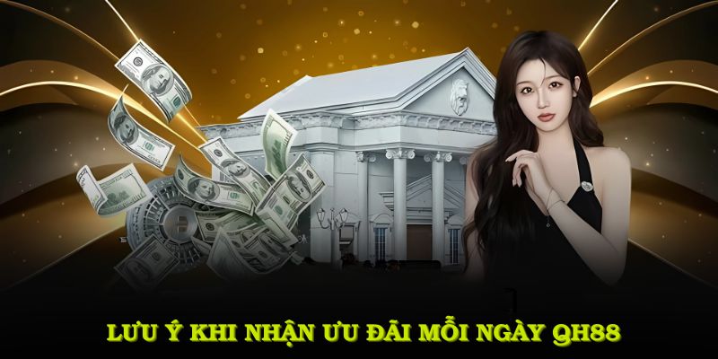 Những lưu ý cần nắm khi nhận ưu đãi mỗi ngày QH88