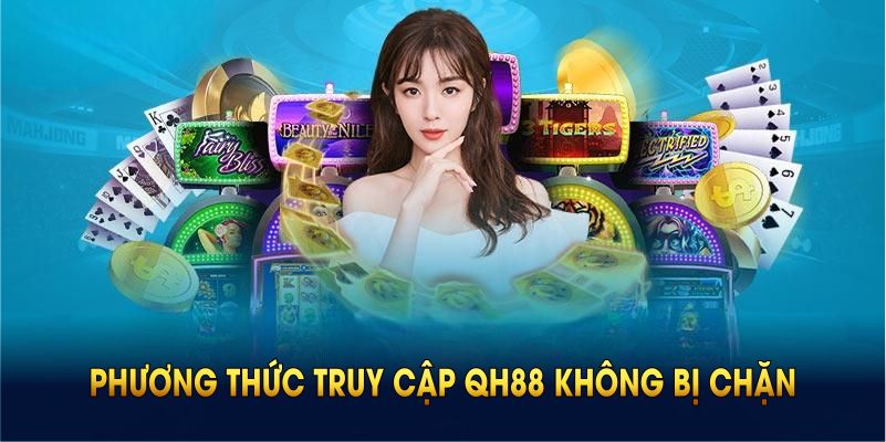 Tìm hiểu những phương thức truy cập QH88 không bị chặn