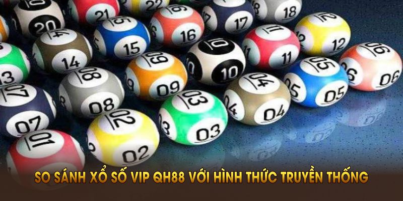 So sánh xổ số VIP QH88 với hình thức truyền thống bạn nên biết