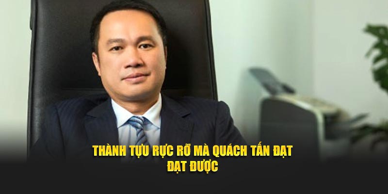 Thành tựu rực rỡ mà Quách Tấn Đạt  đạt được