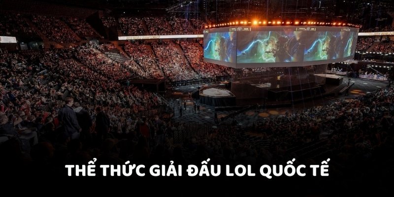 Thể thức giải đấu LOL quốc tế mà QH88 mua bản quyền
