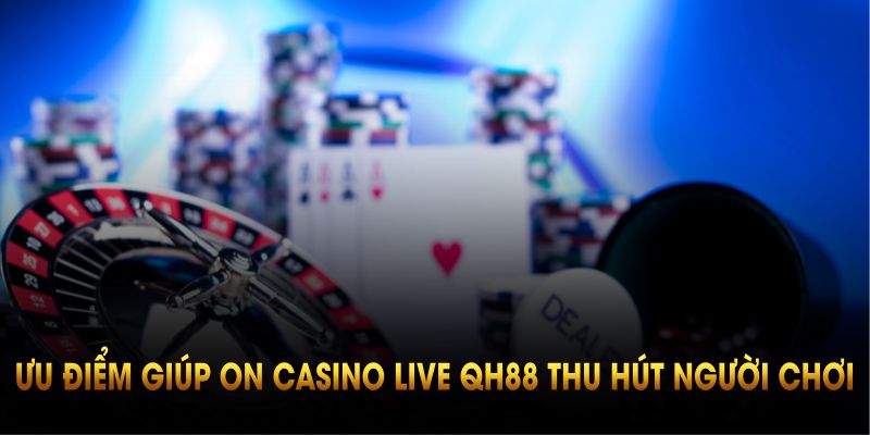 Bật mí ưu điểm giúp sảnh ON casino live QH88 thu hút người chơi