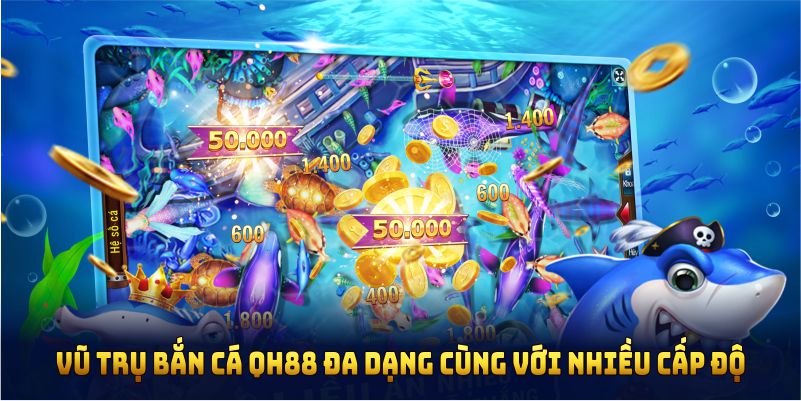 Vũ trụ bắn cá QH88 đa dạng cùng với nhiều cấp độ